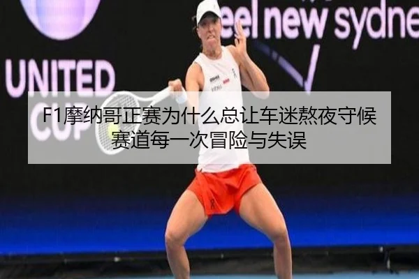 F1摩纳哥正赛为什么总让车迷熬夜守候赛道每一次冒险与失误