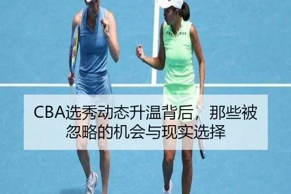 CBA选秀动态升温背后，那些被忽略的机会与现实选择（mkti yu）